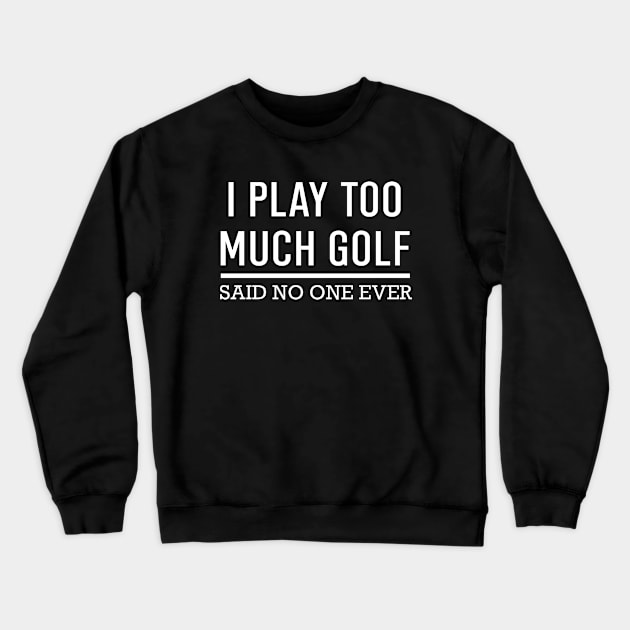I Play Too Much Golf Said No One Ever Crewneck Sweatshirt by Hassler88